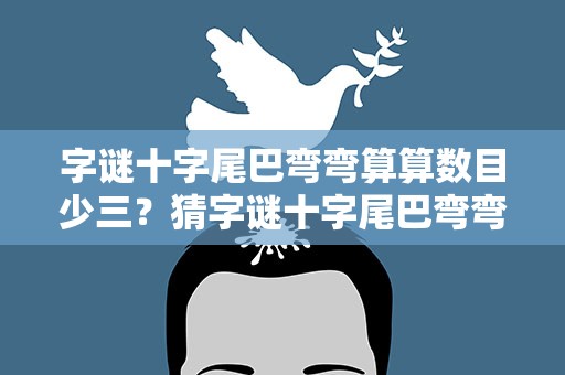 字谜十字尾巴弯弯算算数目少三？猜字谜十字尾巴弯弯算算数目少三