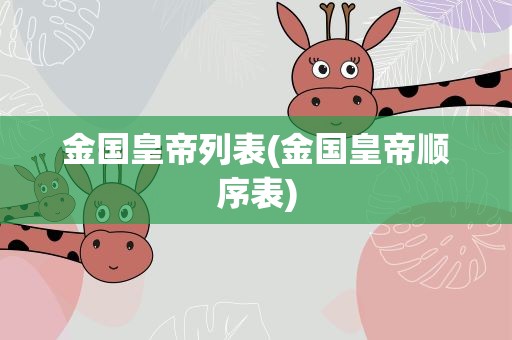 金国皇帝列表(金国皇帝顺序表)