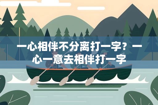 一心相伴不分离打一字？一心一意去相伴打一字