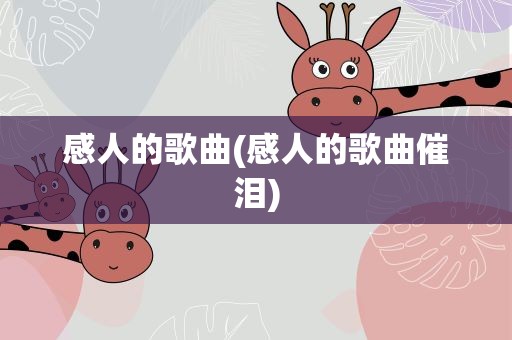 感人的歌曲(感人的歌曲催泪)