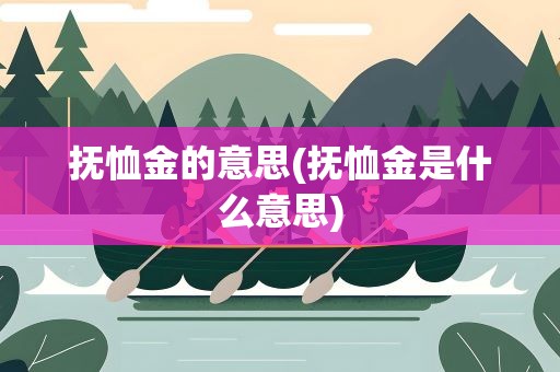 抚恤金的意思(抚恤金是什么意思)