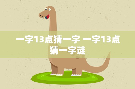 一字13点猜一字 一字13点猜一字谜
