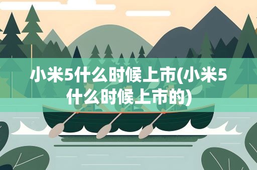 小米5什么时候上市(小米5什么时候上市的)