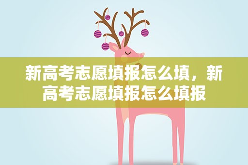 新高考志愿填报怎么填，新高考志愿填报怎么填报