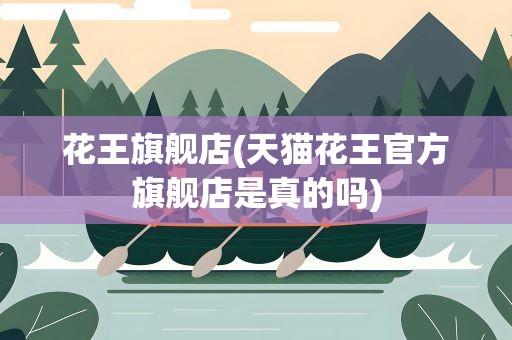 花王旗舰店(天猫花王官方旗舰店是真的吗)