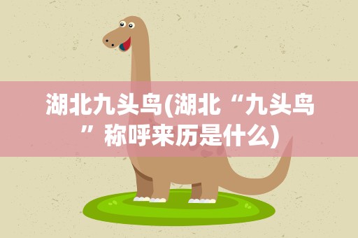 湖北九头鸟(湖北“九头鸟”称呼来历是什么)