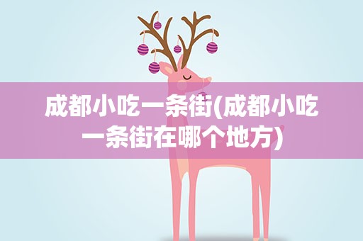 成都小吃一条街(成都小吃一条街在哪个地方)