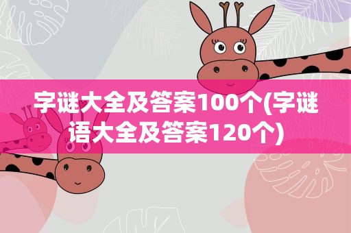 字谜大全及答案100个(字谜语大全及答案120个)