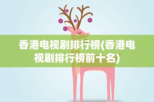 香港电视剧排行榜(香港电视剧排行榜前十名)