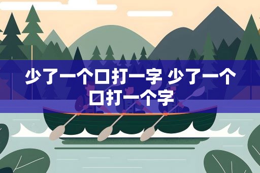 少了一个口打一字 少了一个口打一个字