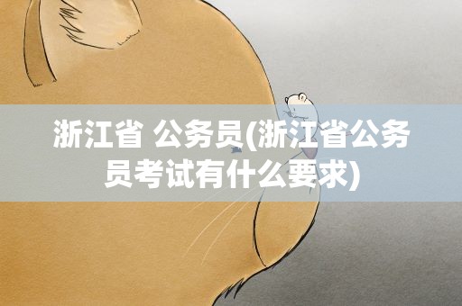 浙江省 公务员(浙江省公务员考试有什么要求)