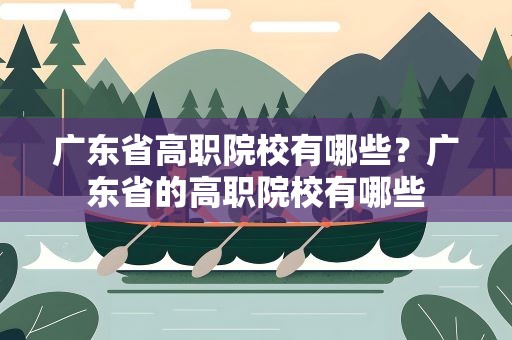 广东省高职院校有哪些？广东省的高职院校有哪些
