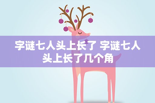 字谜七人头上长了 字谜七人头上长了几个角