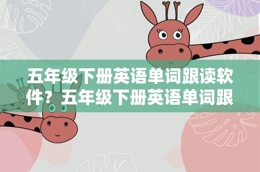 五年级下册英语单词跟读软件？五年级下册英语单词跟读软件是什么