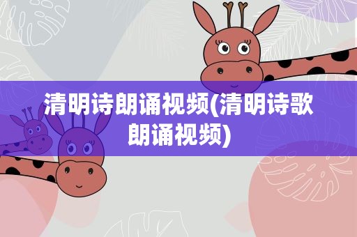 清明诗朗诵视频(清明诗歌朗诵视频)