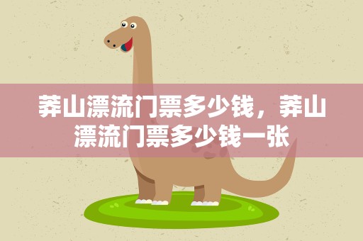 莽山漂流门票多少钱，莽山漂流门票多少钱一张