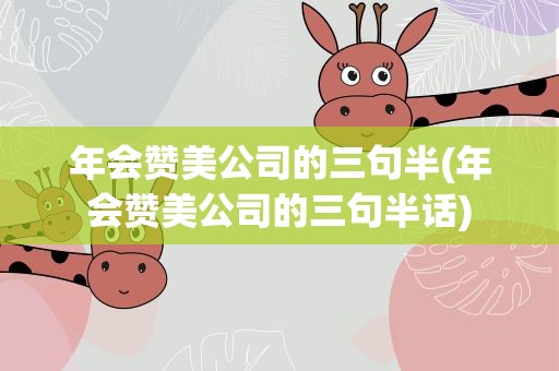 年会赞美公司的三句半(年会赞美公司的三句半话)