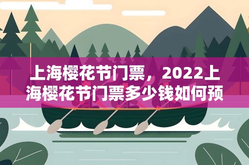 上海樱花节门票，2022上海樱花节门票多少钱如何预约