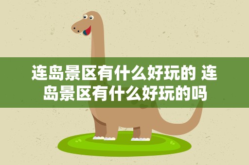 连岛景区有什么好玩的 连岛景区有什么好玩的吗