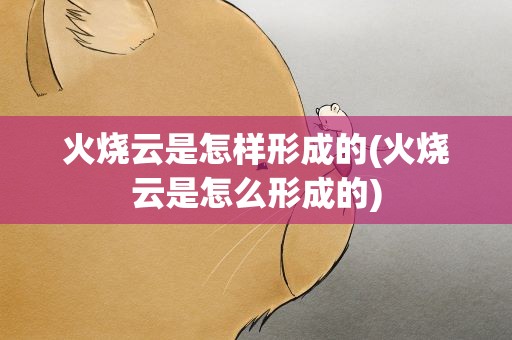 火烧云是怎样形成的(火烧云是怎么形成的)