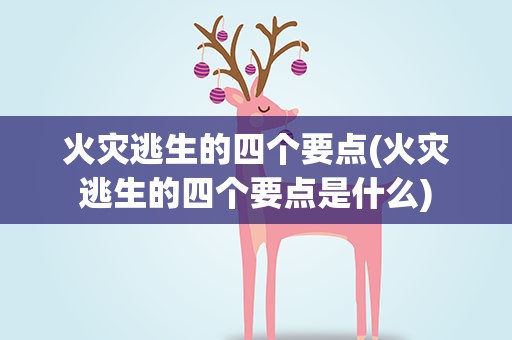 火灾逃生的四个要点(火灾逃生的四个要点是什么)