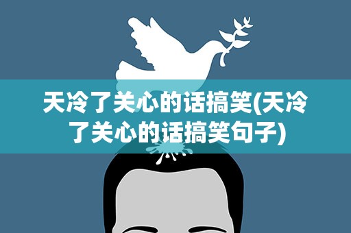 天冷了关心的话搞笑(天冷了关心的话搞笑句子)