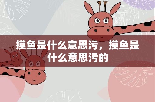 摸鱼是什么意思污，摸鱼是什么意思污的