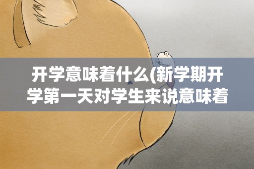 开学意味着什么(新学期开学第一天对学生来说意味着什么吗)