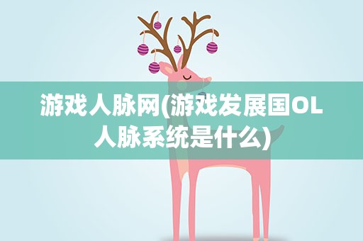 游戏人脉网(游戏发展国OL人脉系统是什么)