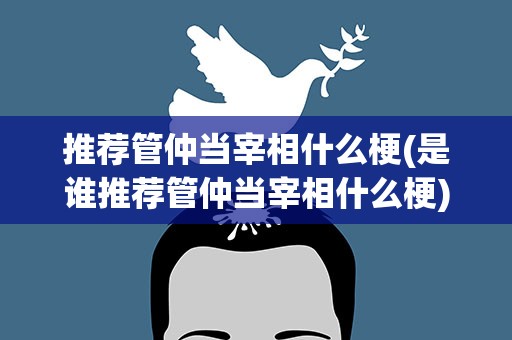 推荐管仲当宰相什么梗(是谁推荐管仲当宰相什么梗)