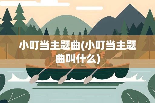 小叮当主题曲(小叮当主题曲叫什么)