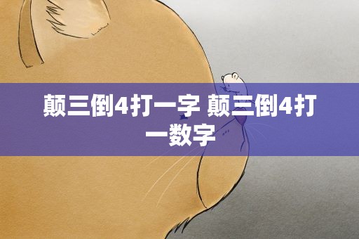 颠三倒4打一字 颠三倒4打一数字