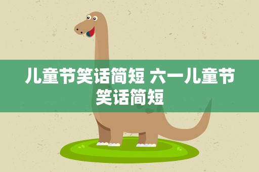 儿童节笑话简短 六一儿童节笑话简短