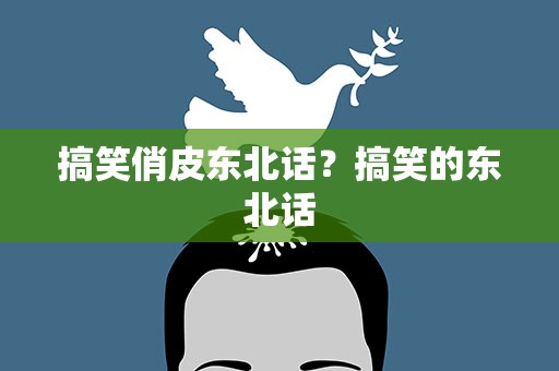 搞笑俏皮东北话？搞笑的东北话