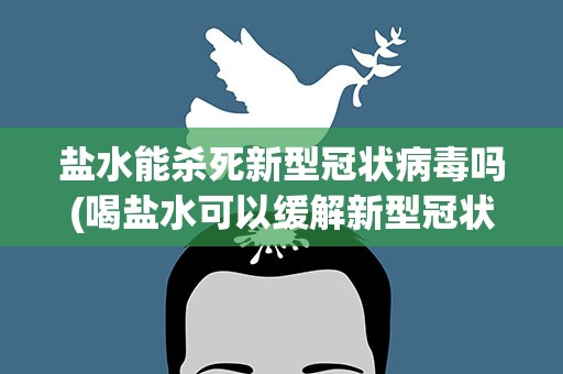 盐水能杀死新型冠状病毒吗(喝盐水可以缓解新型冠状病毒吗)