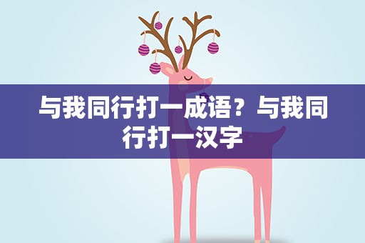 与我同行打一成语？与我同行打一汉字