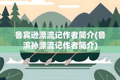 鲁宾逊漂流记作者简介(鲁滨孙漂流记作者简介)