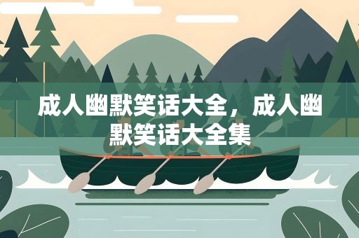 成人幽默笑话大全，成人幽默笑话大全集