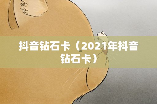 抖音钻石卡（2021年抖音钻石卡）