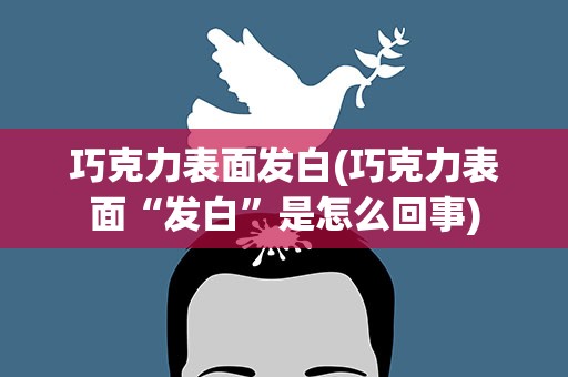 巧克力表面发白(巧克力表面“发白”是怎么回事)