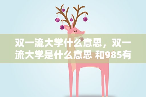 双一流大学什么意思，双一流大学是什么意思 和985有什么区别