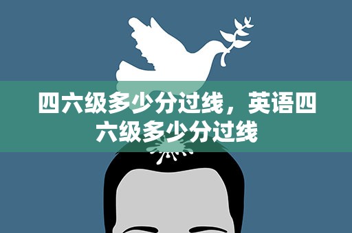 四六级多少分过线，英语四六级多少分过线