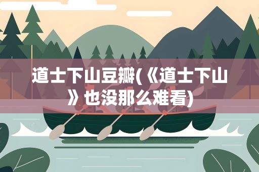 道士下山豆瓣(《道士下山》也没那么难看)