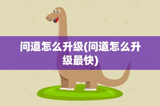 问道怎么升级(问道怎么升级最快)