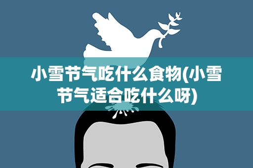 小雪节气吃什么食物(小雪节气适合吃什么呀)