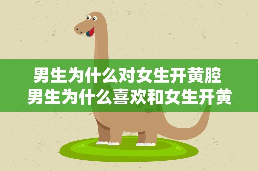 男生为什么对女生开黄腔 男生为什么喜欢和女生开黄腔