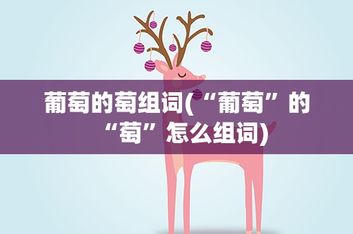 葡萄的萄组词(“葡萄”的“萄”怎么组词)