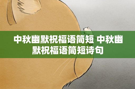 中秋幽默祝福语简短 中秋幽默祝福语简短诗句