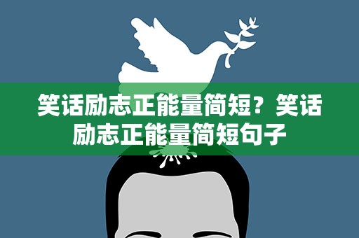 笑话励志正能量简短？笑话励志正能量简短句子