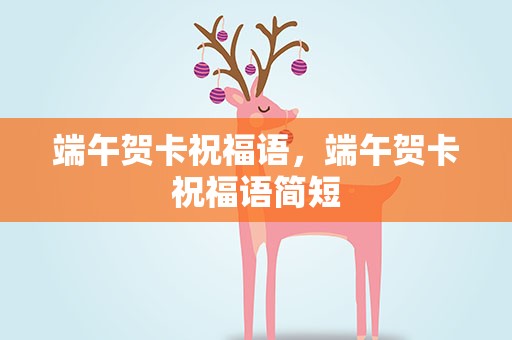 端午贺卡祝福语，端午贺卡祝福语简短
